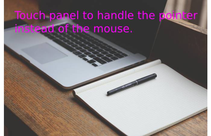 Touch panel to handle the pointer instead of the mouse.